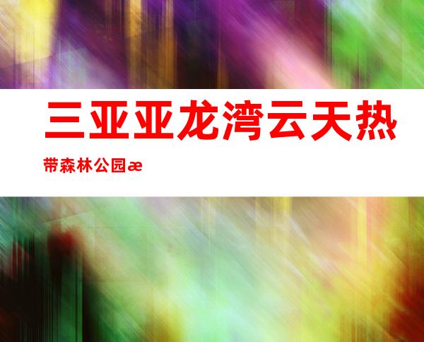 三亚亚龙湾云天热带森林公园有限公司人间天堂鸟巢度假村